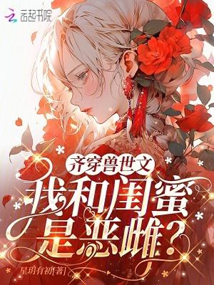 齐穿兽世文:我和闺蜜是恶雌?